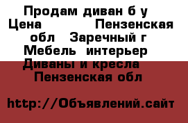 Продам диван б/у › Цена ­ 1 000 - Пензенская обл., Заречный г. Мебель, интерьер » Диваны и кресла   . Пензенская обл.